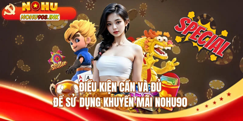 Điều kiện cần và đủ để sử dụng khuyến mãi NOHU90 