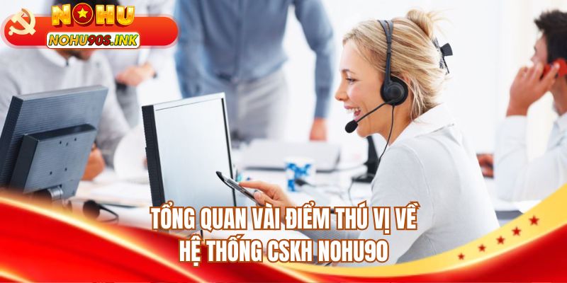 Tổng quan vài điểm thú vị về hệ thống CSKH NOHU90