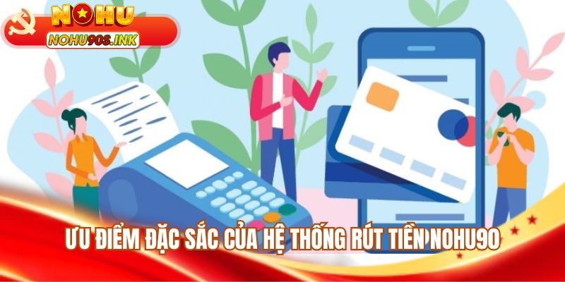 Ưu điểm đặc sắc của hệ thống rút tiền NOHU90