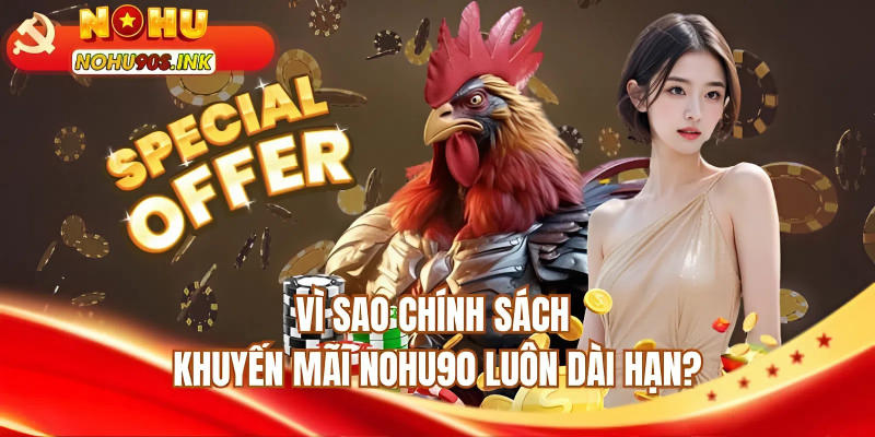 Vì sao chính sách khuyến mãi NOHU90 luôn dài hạn?